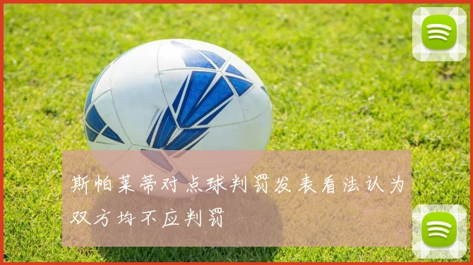 斯帕莱蒂对点球判罚发表看法认为双方均不应判罚