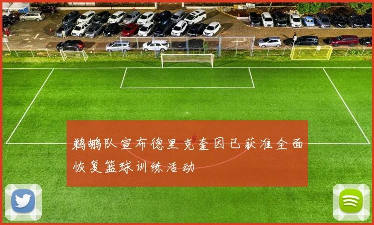 鹈鹕队宣布德里克奎因已获准全面恢复篮球训练活动