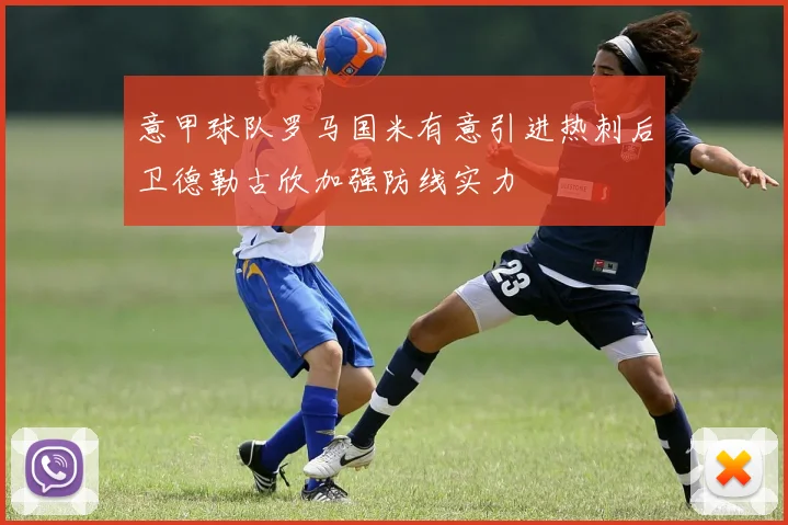 意甲球队罗马国米有意引进热刺后卫德勒古欣加强防线实力