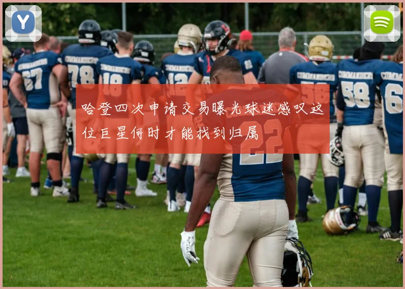哈登四次申请交易曝光球迷感叹这位巨星何时才能找到归属