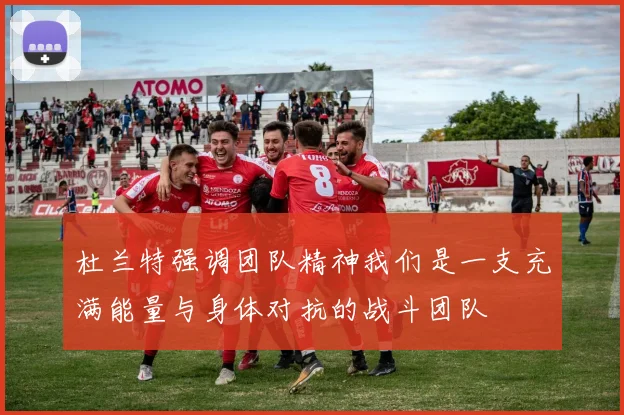 杜兰特强调团队精神我们是一支充满能量与身体对抗的战斗团队