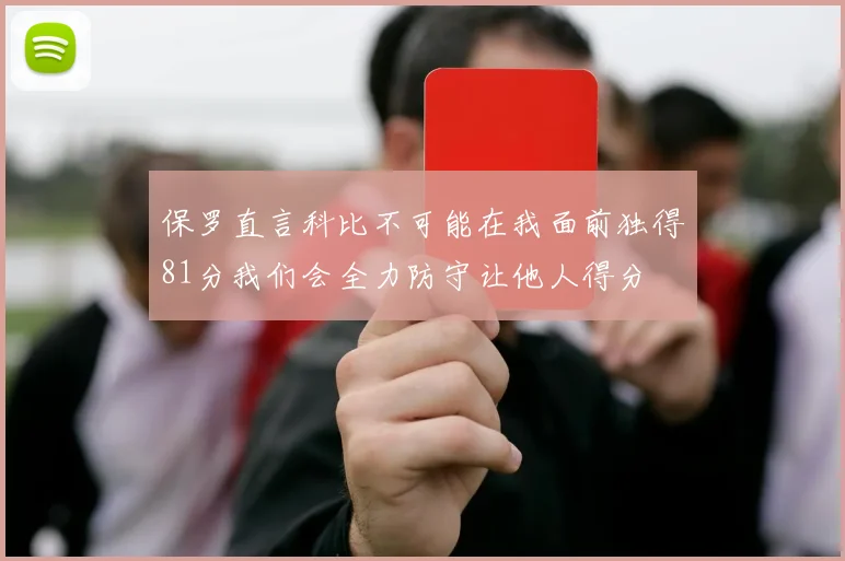 保罗直言科比不可能在我面前独得81分我们会全力防守让他人得分