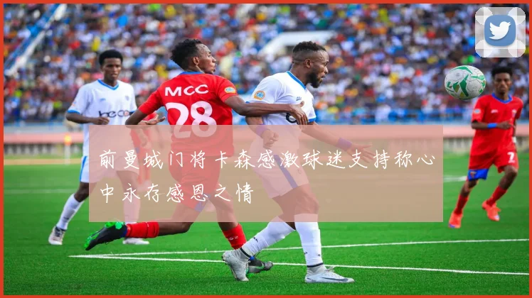 前曼城门将卡森感激球迷支持称心中永存感恩之情