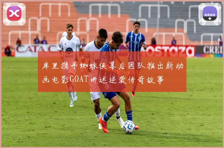 库里携手蜘蛛侠幕后团队推出新动画电影GOAT讲述逆袭传奇故事