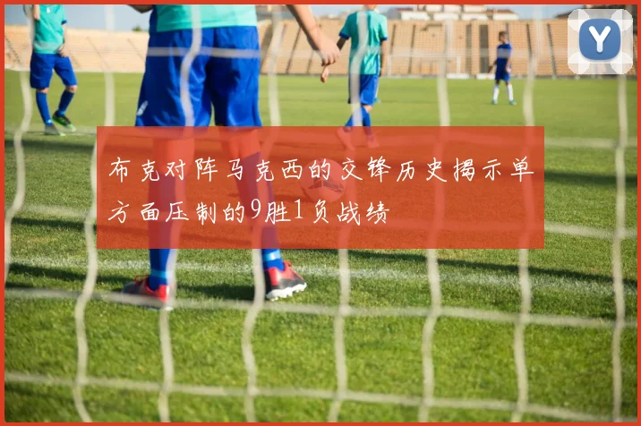 布克对阵马克西的交锋历史揭示单方面压制的9胜1负战绩