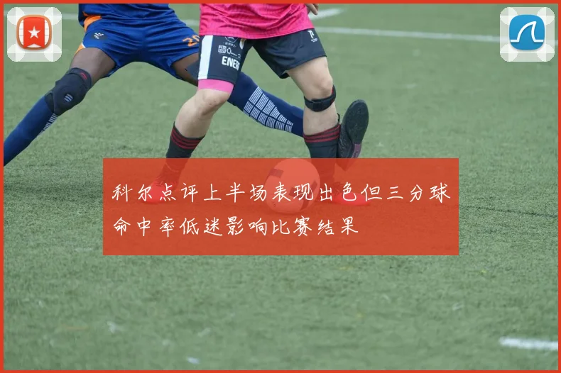科尔点评上半场表现出色但三分球命中率低迷影响比赛结果
