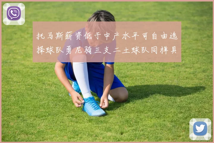 托马斯薪资低于中产水平可自由选择球队勇尼骑三支二土球队同样具竞争力