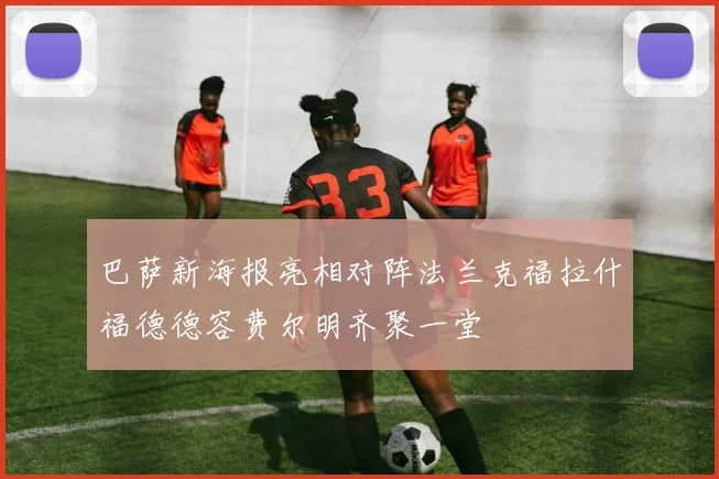 巴萨新海报亮相对阵法兰克福拉什福德德容费尔明齐聚一堂