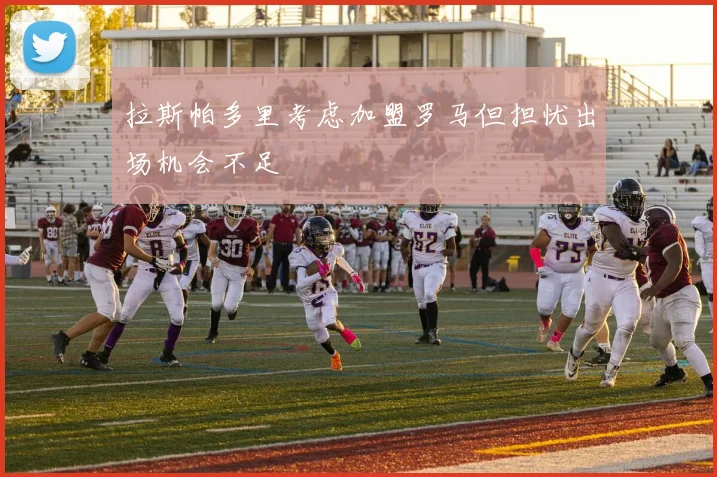 拉斯帕多里考虑加盟罗马但担忧出场机会不足