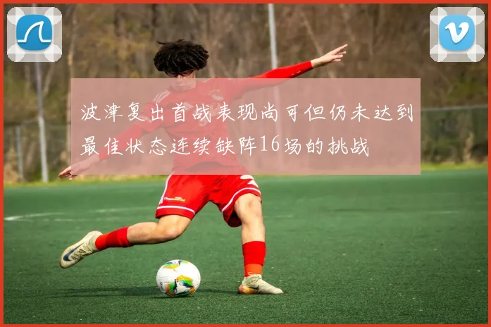 波津复出首战表现尚可但仍未达到最佳状态连续缺阵16场的挑战