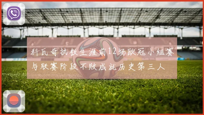 科瓦奇执教生涯前12场欧冠小组赛与联赛阶段不败成就历史第三人