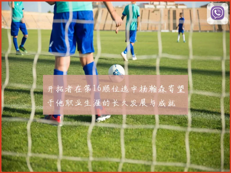 开拓者在第16顺位选中杨瀚森寄望于他职业生涯的长久发展与成就