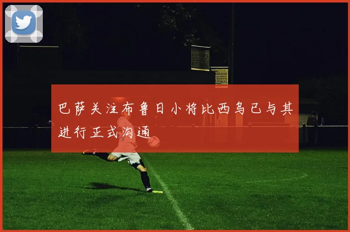 巴萨关注布鲁日小将比西乌已与其进行正式沟通