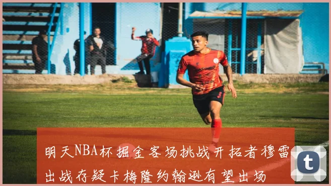 明天NBA杯掘金客场挑战开拓者穆雷出战存疑卡梅隆约翰逊有望出场